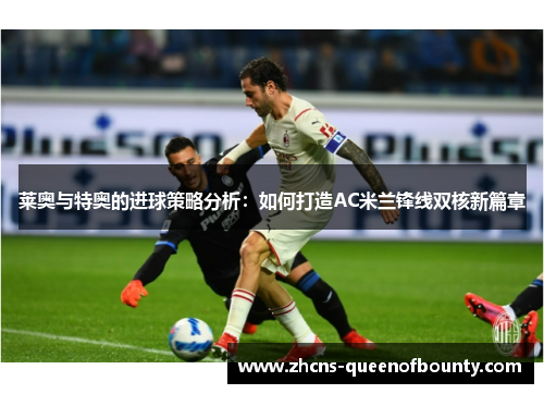 莱奥与特奥的进球策略分析：如何打造AC米兰锋线双核新篇章