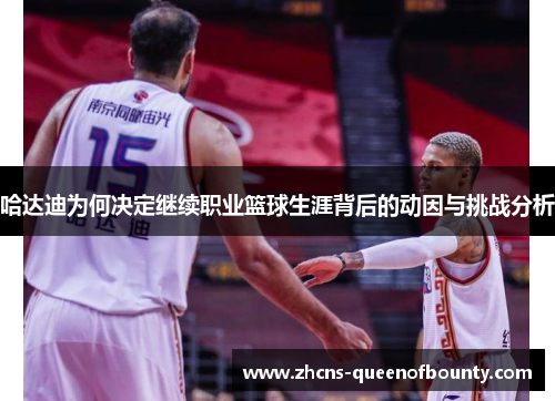 哈达迪为何决定继续职业篮球生涯背后的动因与挑战分析