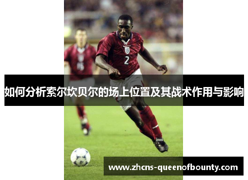 如何分析索尔坎贝尔的场上位置及其战术作用与影响