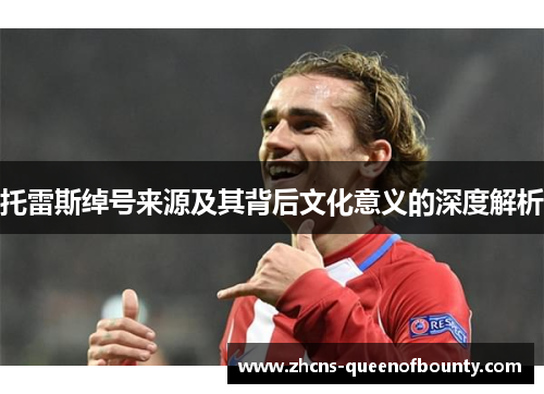 托雷斯绰号来源及其背后文化意义的深度解析