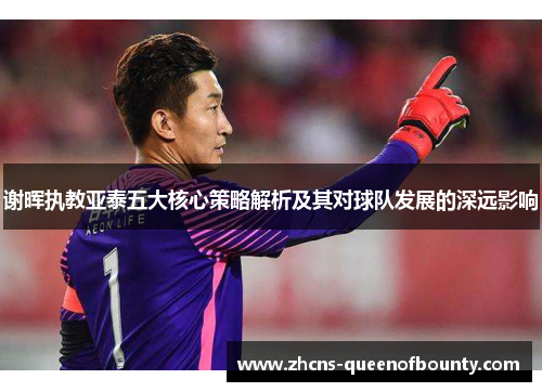 谢晖执教亚泰五大核心策略解析及其对球队发展的深远影响