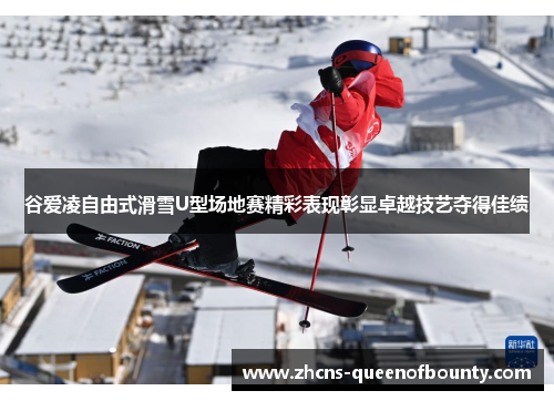 谷爱凌自由式滑雪U型场地赛精彩表现彰显卓越技艺夺得佳绩