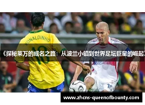 《探秘莱万的成名之路：从波兰小镇到世界足坛巨星的崛起》