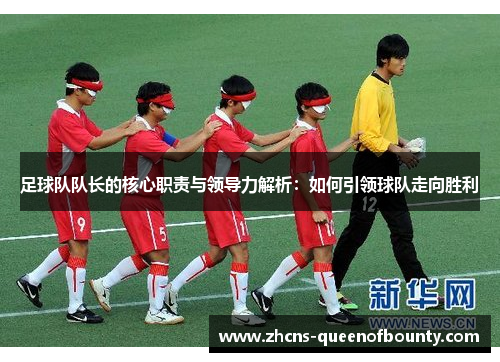 足球队队长的核心职责与领导力解析：如何引领球队走向胜利