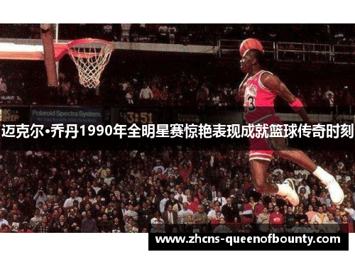 迈克尔·乔丹1990年全明星赛惊艳表现成就篮球传奇时刻
