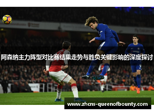 阿森纳主力阵型对比赛结果走势与胜负关键影响的深度探讨