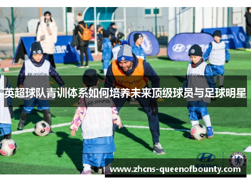 英超球队青训体系如何培养未来顶级球员与足球明星
