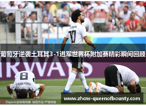葡萄牙逆袭土耳其3-1进军世界杯附加赛精彩瞬间回顾 葡萄牙逆袭土耳其3-1进军世界杯附加赛精彩瞬间回顾