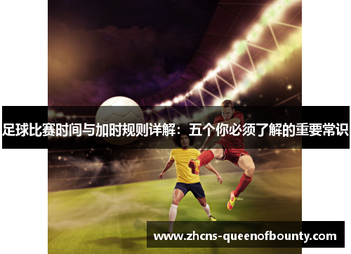足球比赛时间与加时规则详解:五个你必须了解的重要常识 足球比赛时间与加时规则详解:五个你必须了解的重要常识