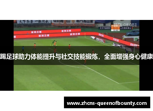 踢足球助力体能提升与社交技能锻炼，全面增强身心健康