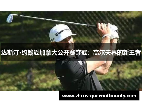 达斯汀·约翰逊加拿大公开赛夺冠：高尔夫界的新王者