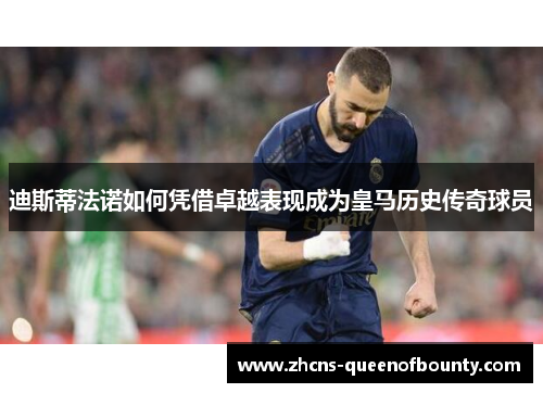 迪斯蒂法诺如何凭借卓越表现成为皇马历史传奇球员 迪斯蒂法诺如何凭借卓越表现成为皇马历史传奇球员