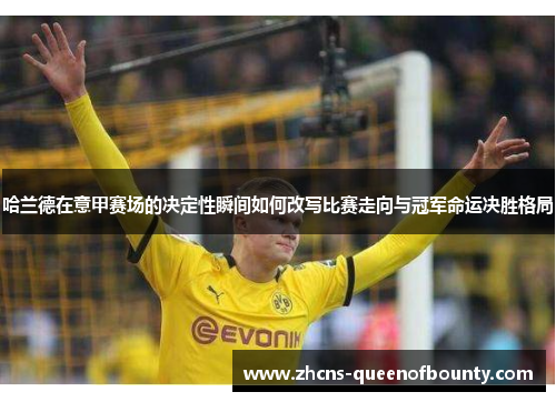 哈兰德在意甲赛场的决定性瞬间如何改写比赛走向与冠军命运决胜格局