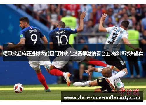 德甲掀起疯狂进球大战豪门对攻点燃赛季激情看台上演巅峰对决盛宴