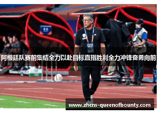 阿根廷队赛前集结全力以赴目标直指胜利全力冲锋奋勇向前