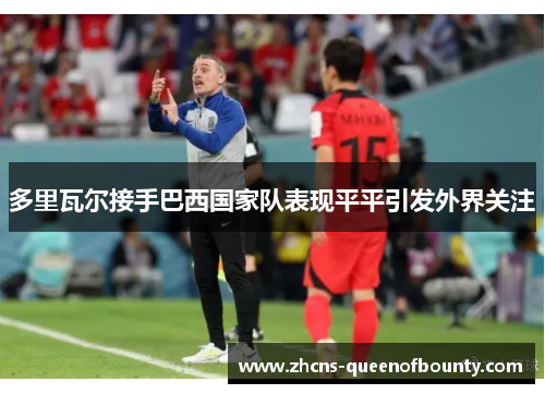 多里瓦尔接手巴西国家队表现平平引发外界关注