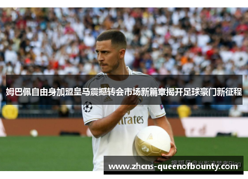 姆巴佩自由身加盟皇马震撼转会市场新篇章揭开足球豪门新征程