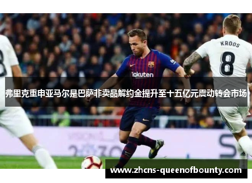 弗里克重申亚马尔是巴萨非卖品解约金提升至十五亿元震动转会市场