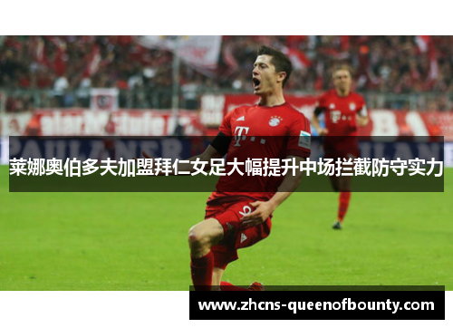莱娜奥伯多夫加盟拜仁女足大幅提升中场拦截防守实力