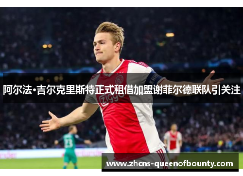 阿尔法·吉尔克里斯特正式租借加盟谢菲尔德联队引关注