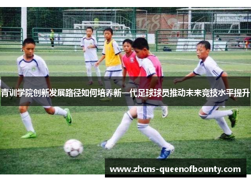青训学院创新发展路径如何培养新一代足球球员推动未来竞技水平提升