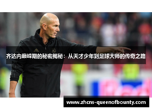齐达内巅峰期的秘密揭秘：从天才少年到足球大师的传奇之路