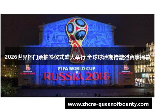 2026世界杯门票抽签仪式盛大举行 全球球迷期待激烈赛事揭幕