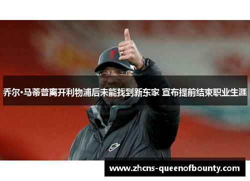 乔尔·马蒂普离开利物浦后未能找到新东家 宣布提前结束职业生涯 乔尔·马蒂普离开利物浦后未能找到新东家 宣布提前结束职业生涯