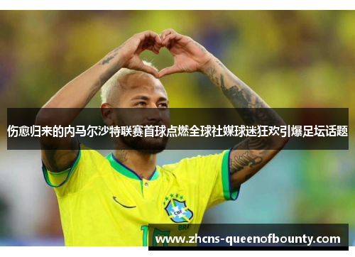 伤愈归来的内马尔沙特联赛首球点燃全球社媒球迷狂欢引爆足坛话题 伤愈归来的内马尔沙特联赛首球点燃全球社媒球迷狂欢引爆足坛话题