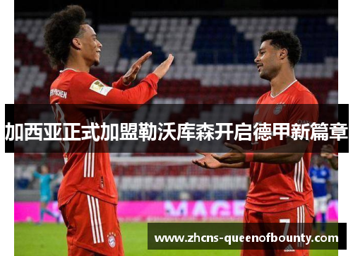 加西亚正式加盟勒沃库森开启德甲新篇章