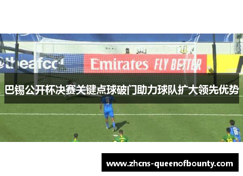 巴锡公开杯决赛关键点球破门助力球队扩大领先优势 巴锡公开杯决赛关键点球破门助力球队扩大领先优势
